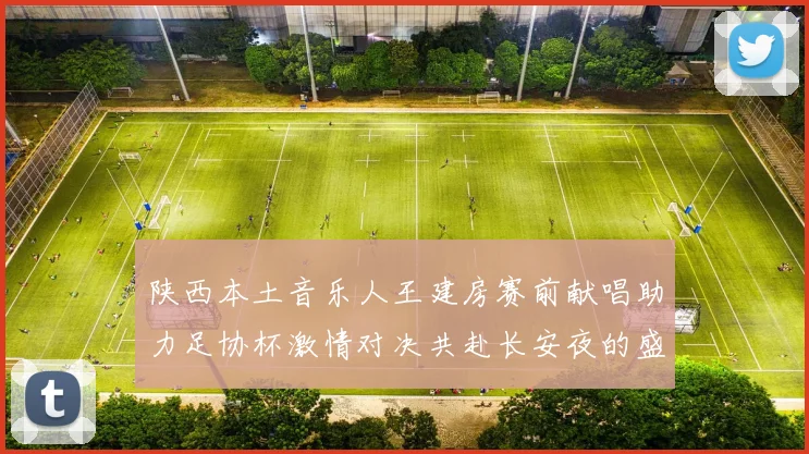 陕西本土音乐人王建房赛前献唱助力足协杯激情对决共赴长安夜的盛宴